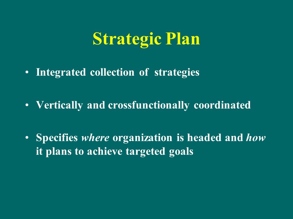 Strategic Plan Integrated collection of strategies Vertically and crossfunctionally coordinated Specifies where organization is headed and how it plans to achieve targeted goals