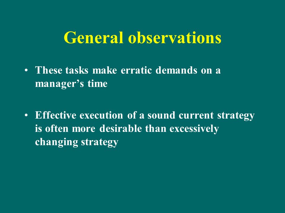 General observations These tasks make erratic demands on a manager’s time Effective execution of a sound current strategy is often more desirable than excessively changing strategy