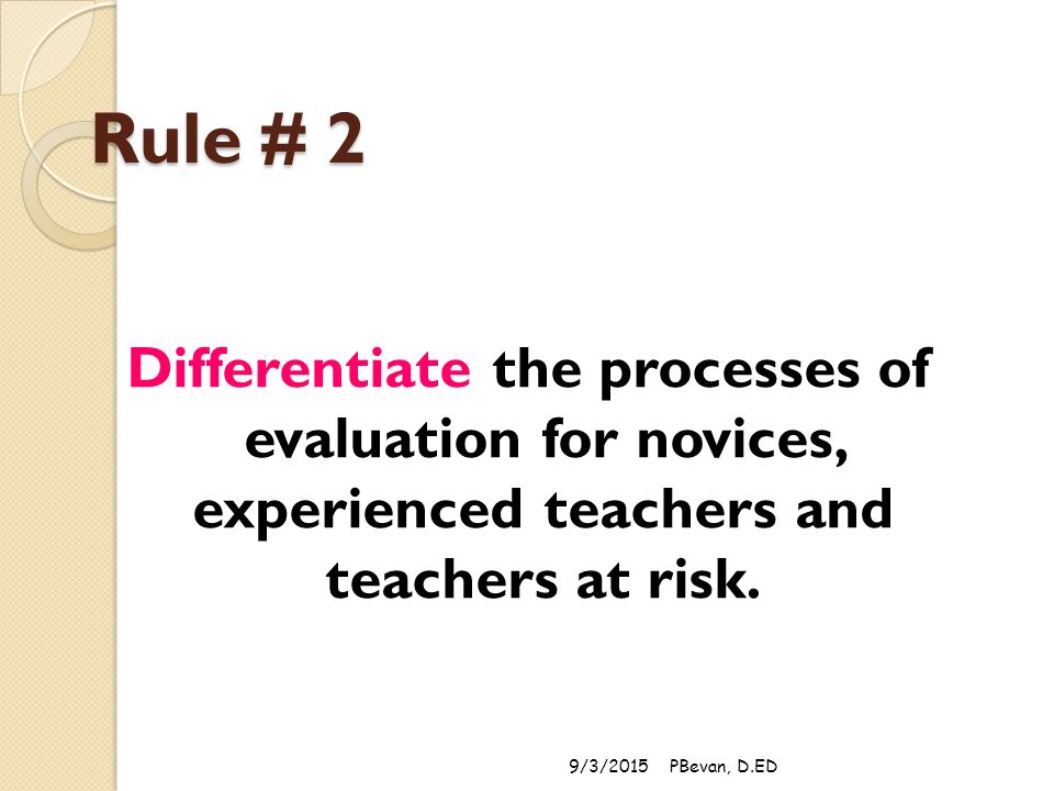 Rule # 2 Differentiate the processes of evaluation for novices, experienced teachers and teachers at risk.