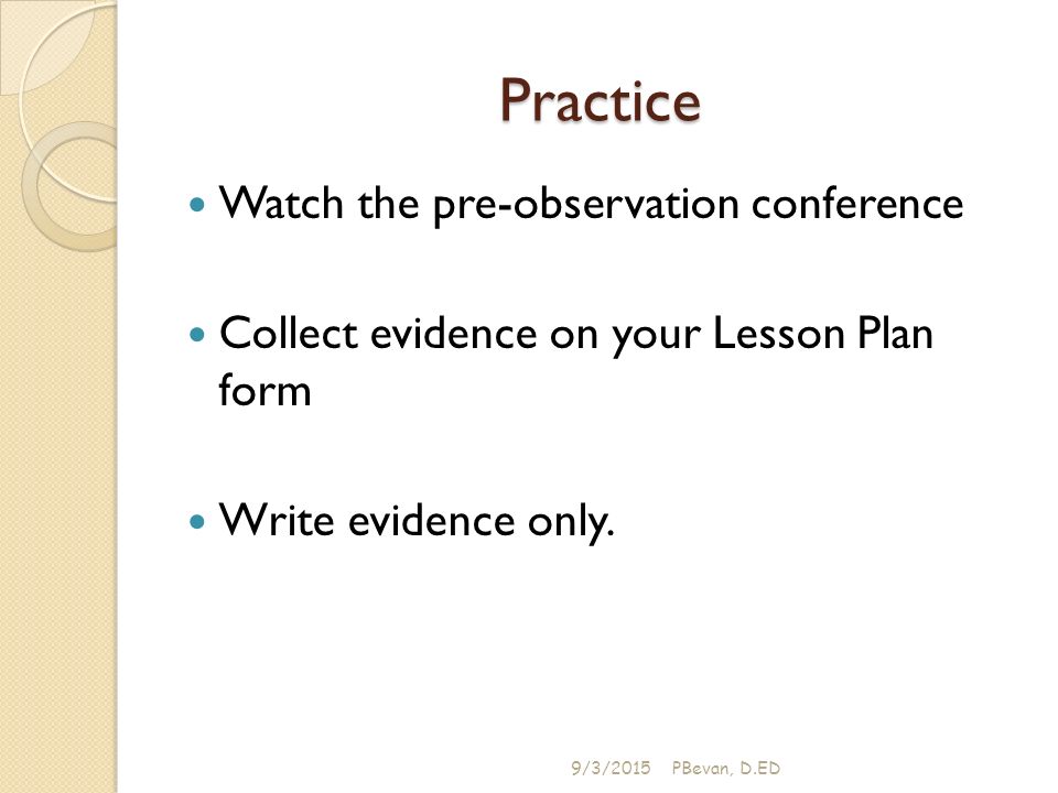 Practice Watch the pre-observation conference Collect evidence on your Lesson Plan form Write evidence only.