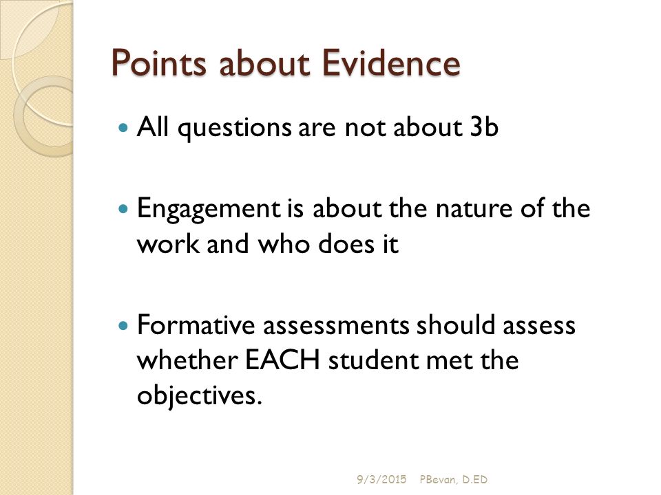 Points about Evidence All questions are not about 3b Engagement is about the nature of the work and who does it Formative assessments should assess whether EACH student met the objectives.