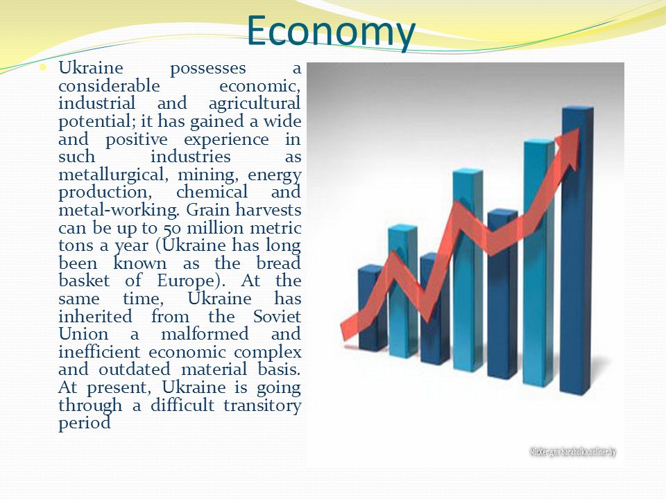 Economy Ukraine possesses a considerable economic, industrial and agricultural potential; it has gained a wide and positive experience in such industries as metallurgical, mining, energy production, chemical and metal-working.