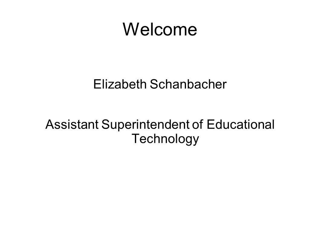 Welcome Elizabeth Schanbacher Assistant Superintendent of Educational Technology