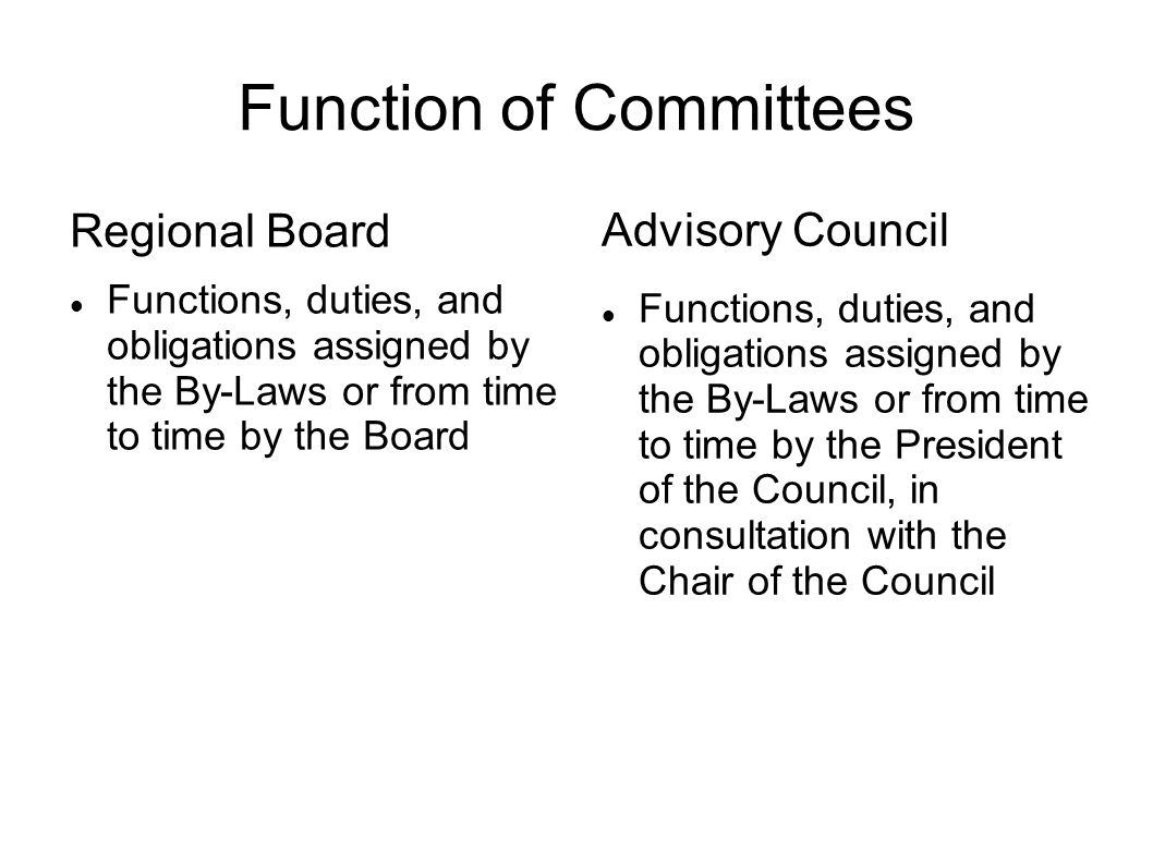 Function of Committees Regional Board Functions, duties, and obligations assigned by the By-Laws or from time to time by the Board Advisory Council Functions, duties, and obligations assigned by the By-Laws or from time to time by the President of the Council, in consultation with the Chair of the Council
