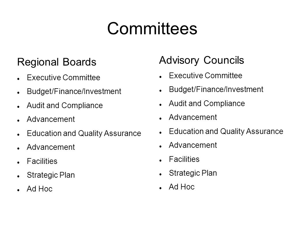 Committees Regional Boards Executive Committee Budget/Finance/Investment Audit and Compliance Advancement Education and Quality Assurance Advancement Facilities Strategic Plan Ad Hoc Advisory Councils Executive Committee Budget/Finance/Investment Audit and Compliance Advancement Education and Quality Assurance Advancement Facilities Strategic Plan Ad Hoc