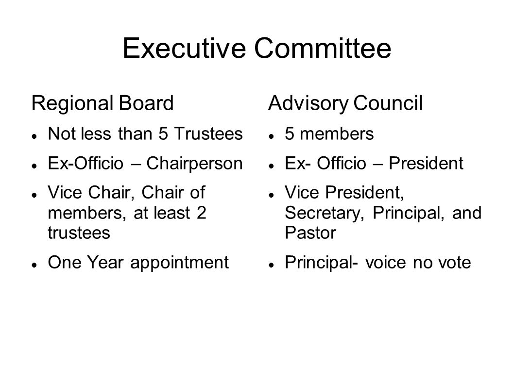 Executive Committee Regional Board Not less than 5 Trustees Ex-Officio – Chairperson Vice Chair, Chair of members, at least 2 trustees One Year appointment Advisory Council 5 members Ex- Officio – President Vice President, Secretary, Principal, and Pastor Principal- voice no vote