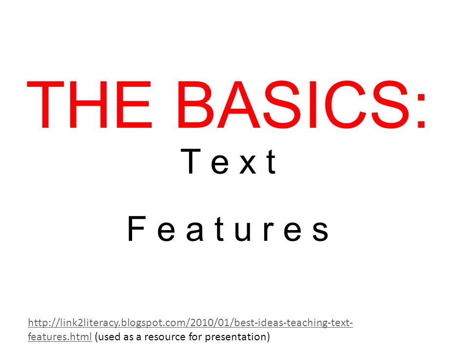 THE BASICS: T e x t F e a t u r e s   features.htmlhttp://link2literacy.blogspot.com/2010/01/best-ideas-teaching-text- features.html (used as a resource for presentation)