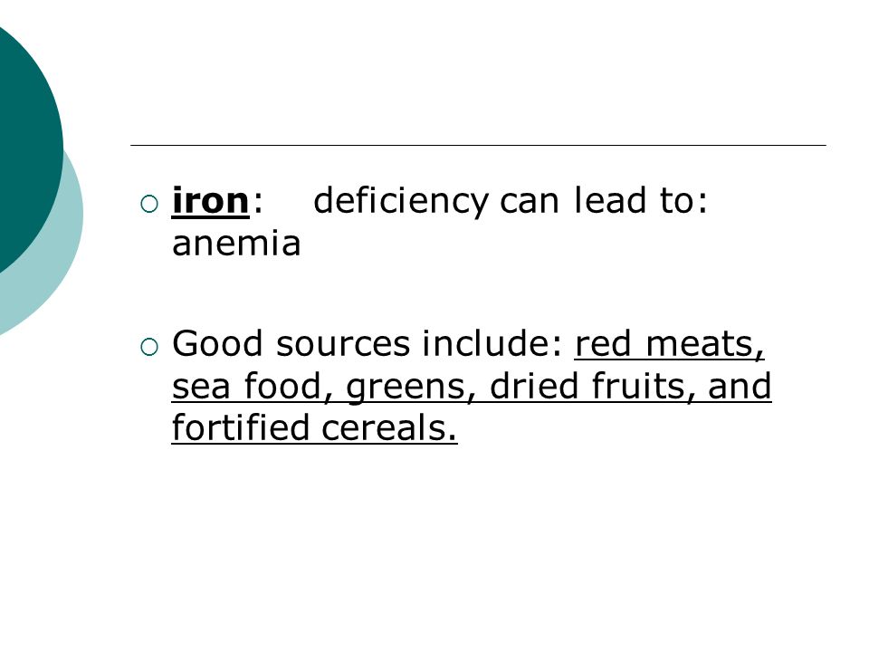  iron: deficiency can lead to: anemia  Good sources include: red meats, sea food, greens, dried fruits, and fortified cereals.