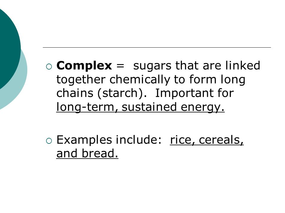  Complex = sugars that are linked together chemically to form long chains (starch).
