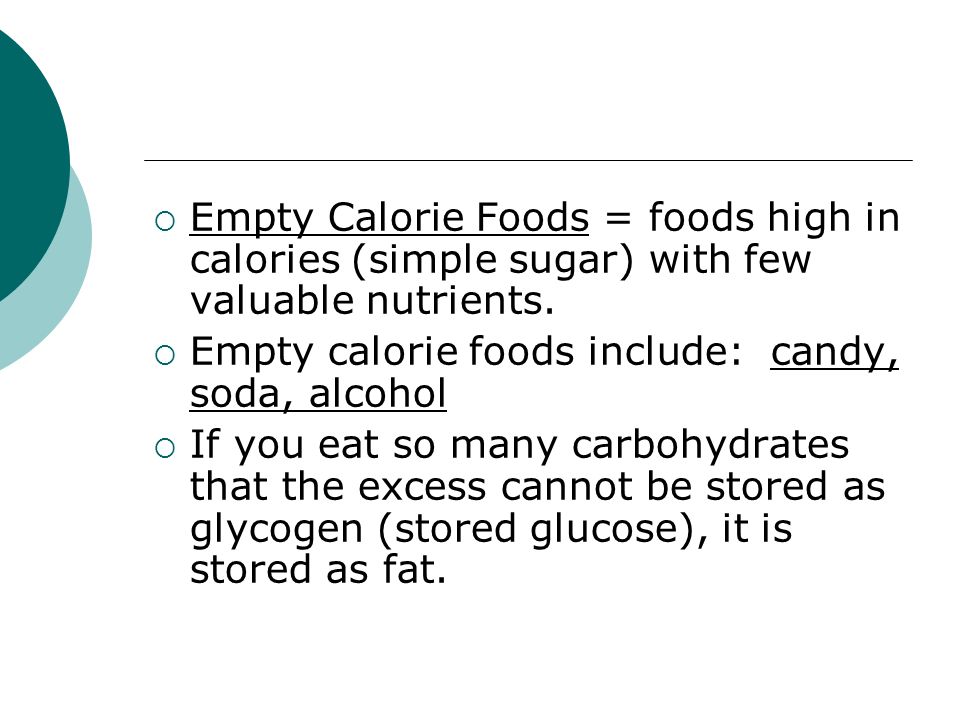  Empty Calorie Foods = foods high in calories (simple sugar) with few valuable nutrients.