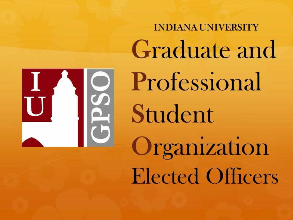 INDIANA UNIVERSITY Graduate and Professional Student Organization Elected Officers