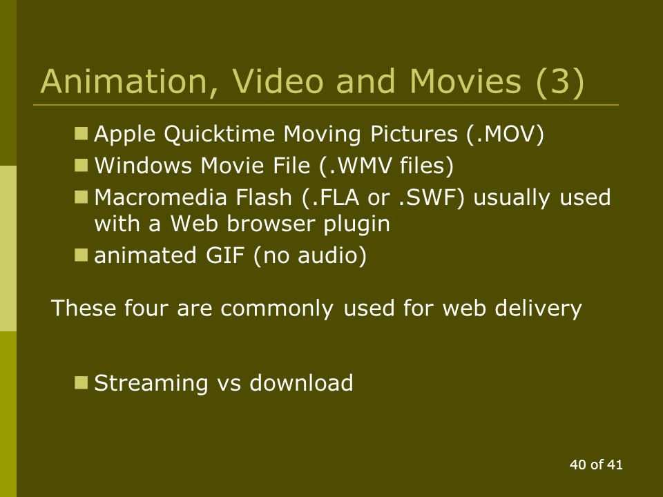 39 of 41 Animation, Video and Movies (2) Microsoft Audio Visual Interleave (.AVI files)  DV uncompressed  DivX compression  Xvid compression  Many more …