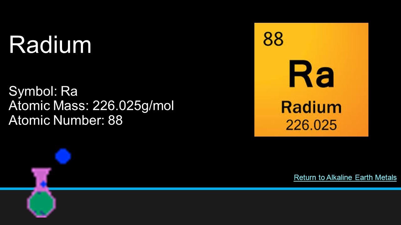 Radium Symbol: Ra Atomic Mass: g/mol Atomic Number: 88 Return to Alkaline Earth Metals