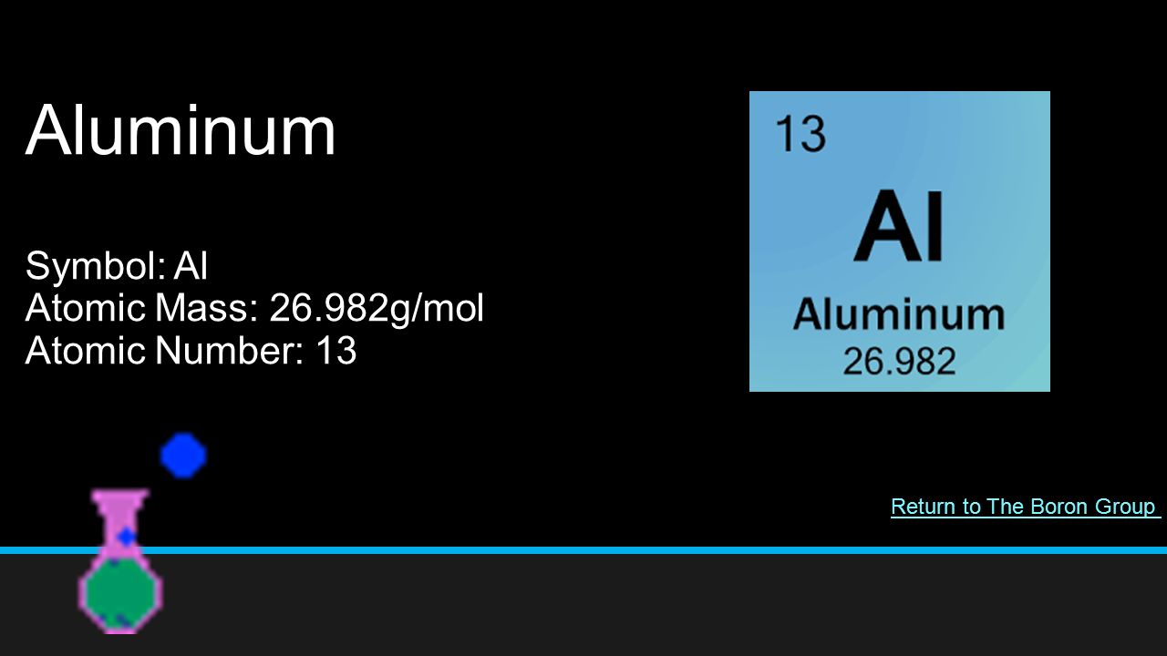 Aluminum Symbol: Al Atomic Mass: g/mol Atomic Number: 13 Return to The Boron Group
