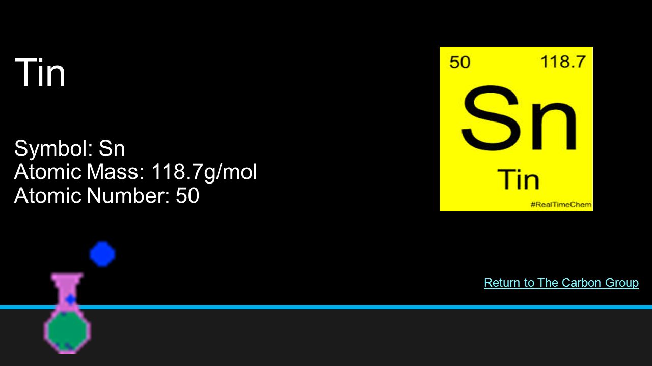 Tin Symbol: Sn Atomic Mass: 118.7g/mol Atomic Number: 50 Return to The Carbon Group