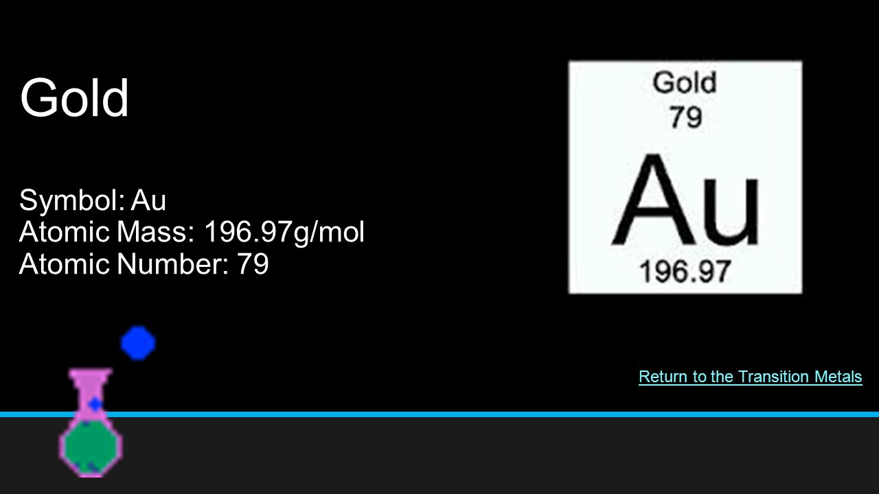 Gold Symbol: Au Atomic Mass: g/mol Atomic Number: 79 Return to the Transition Metals