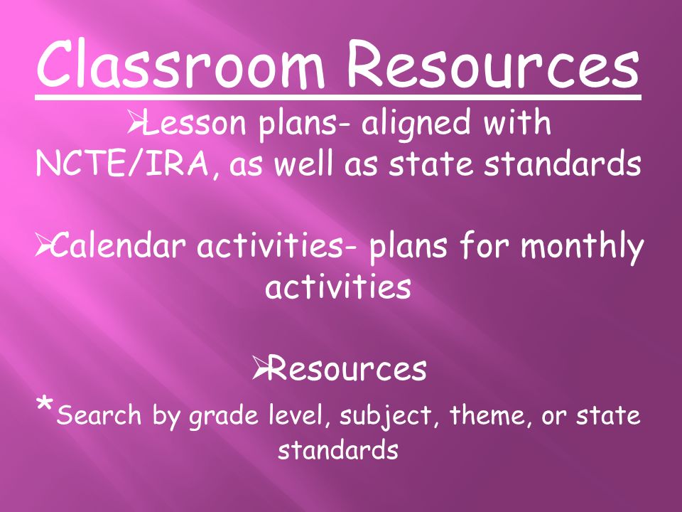 Classroom Resources  Lesson plans- aligned with NCTE/IRA, as well as state standards  Calendar activities- plans for monthly activities  Resources * Search by grade level, subject, theme, or state standards