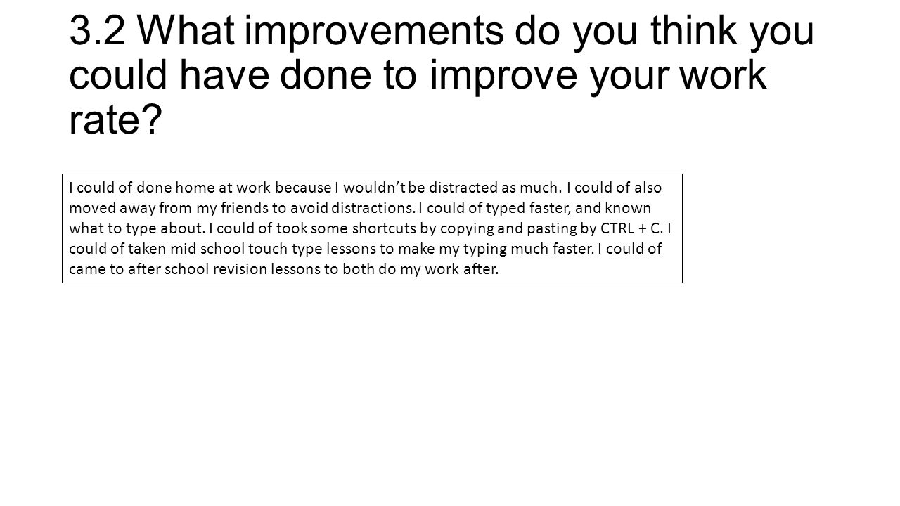 3.2What improvements do you think you could have done to improve your work rate.