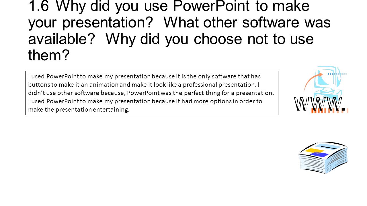 1.6Why did you use PowerPoint to make your presentation.
