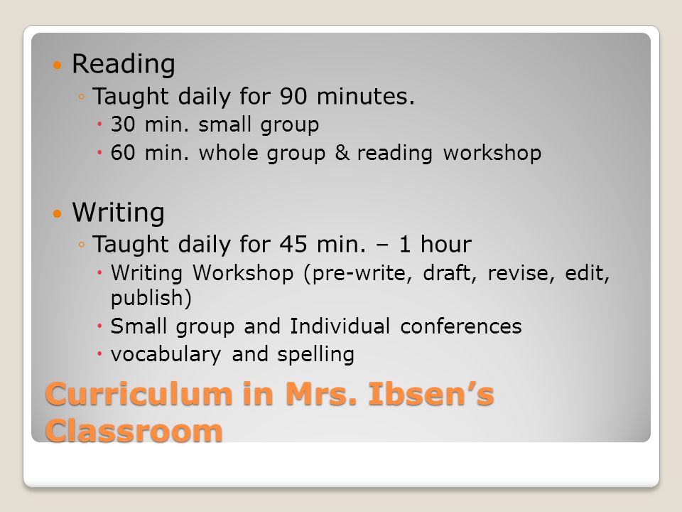 Curriculum in Mrs. Ibsen’s Classroom Reading ◦Taught daily for 90 minutes.