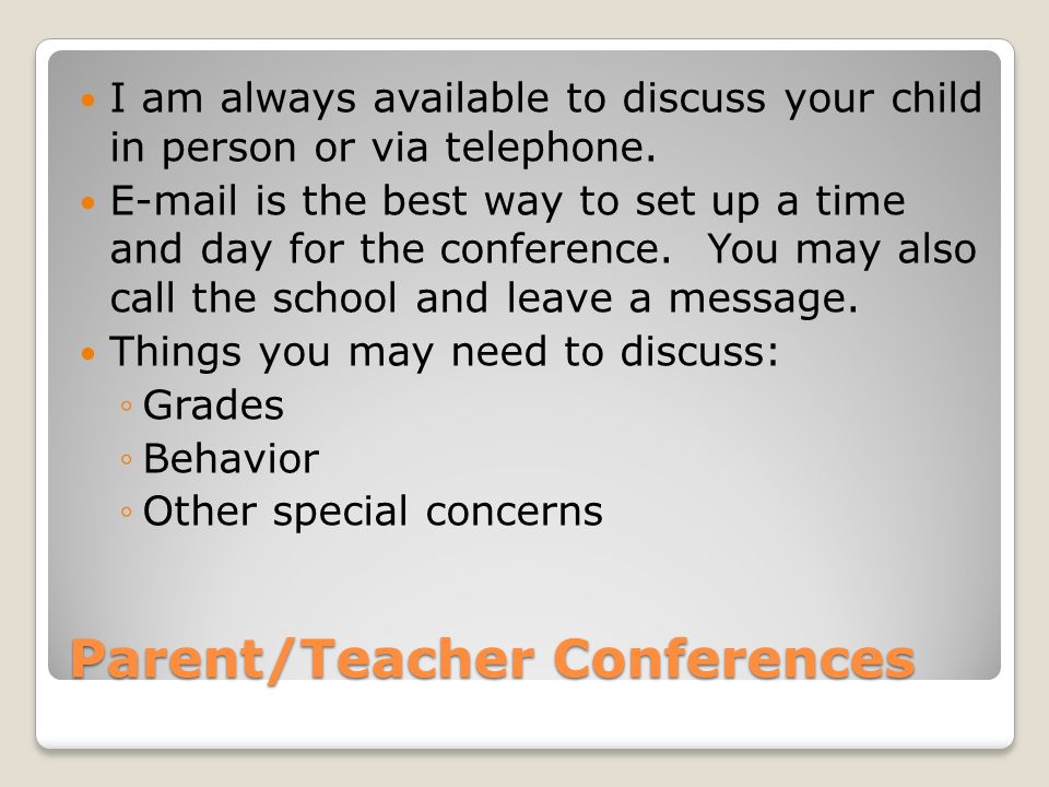 Parent/Teacher Conferences I am always available to discuss your child in person or via telephone.