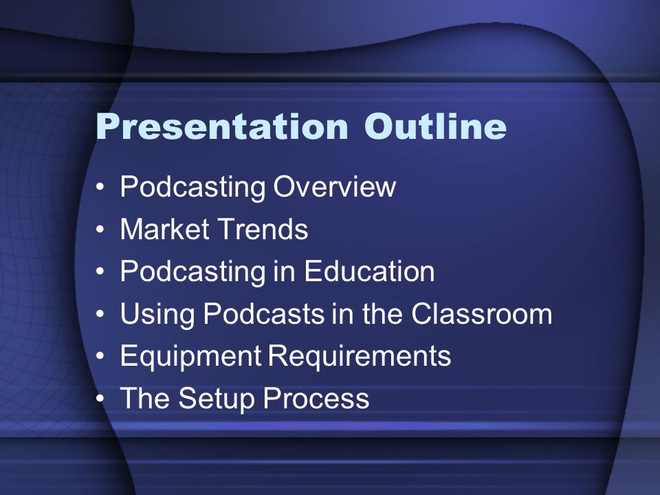 Presentation Outline Podcasting Overview Market Trends Podcasting in Education Using Podcasts in the Classroom Equipment Requirements The Setup Process