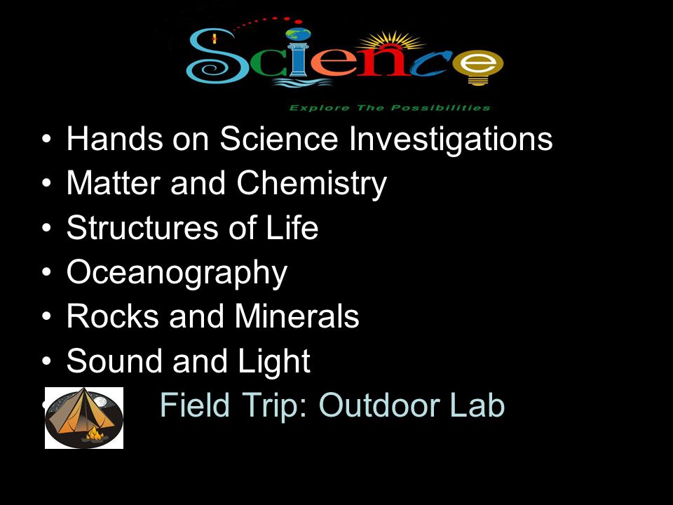 Hands on Science Investigations Matter and Chemistry Structures of Life Oceanography Rocks and Minerals Sound and Light Field Trip: Outdoor Lab