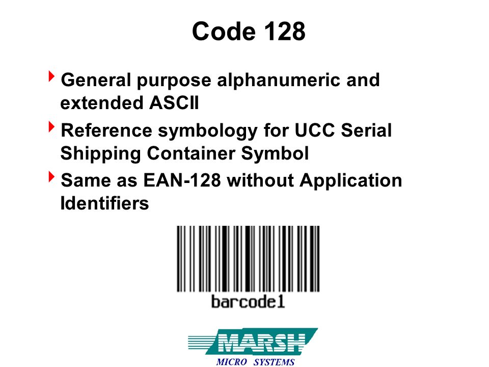 Code 128  General purpose alphanumeric and extended ASCII  Reference symbology for UCC Serial Shipping Container Symbol  Same as EAN-128 without Application Identifiers
