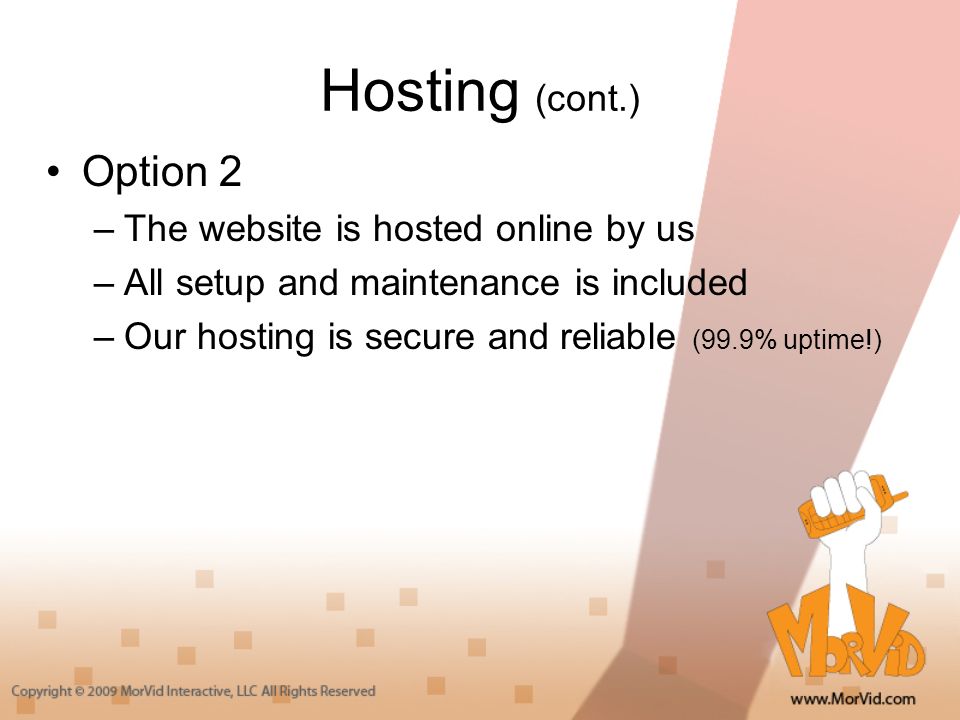 Hosting (cont.) Option 2 –The website is hosted online by us –All setup and maintenance is included –Our hosting is secure and reliable (99.9% uptime!)