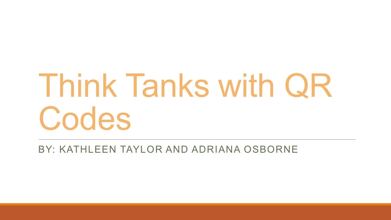 Think Tanks with QR Codes BY: KATHLEEN TAYLOR AND ADRIANA OSBORNE