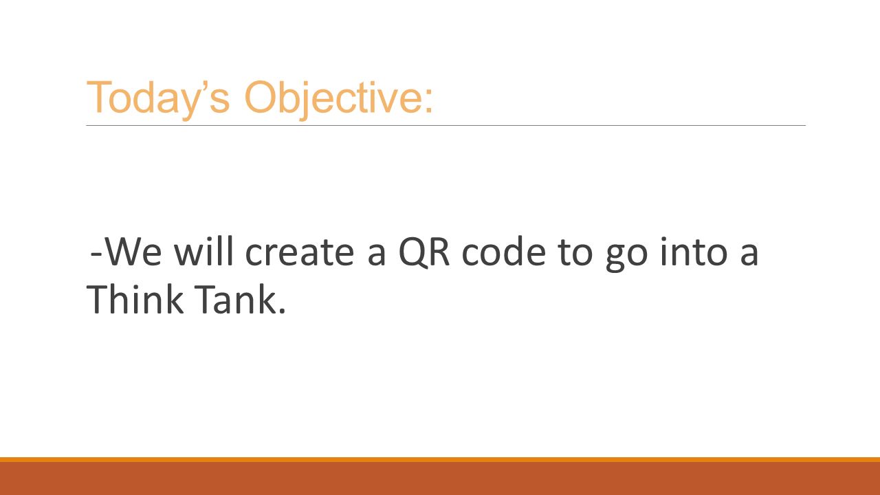 Today’s Objective: -We will create a QR code to go into a Think Tank.