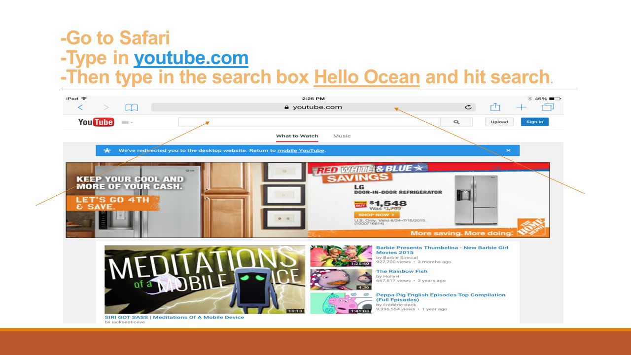 -Go to Safari -Type in youtube.com -Then type in the search box Hello Ocean and hit search.youtube.com