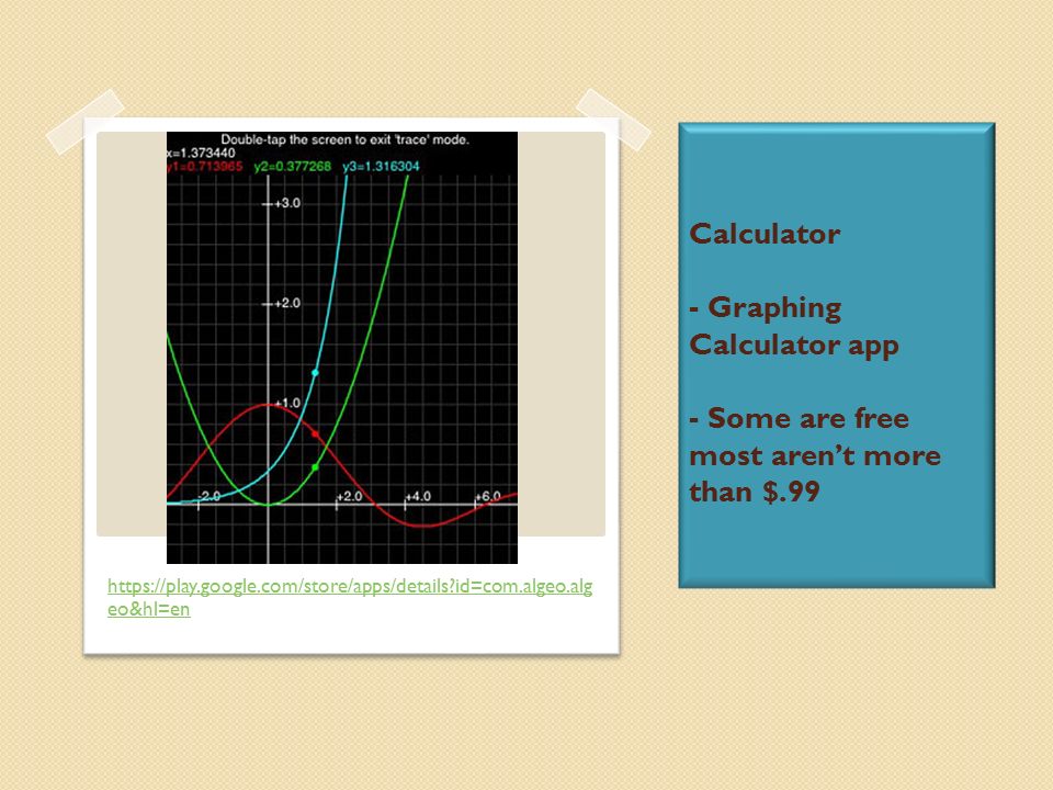 Calculator - Graphing Calculator app - Some are free most aren’t more than $.99   id=com.algeo.alg eo&hl=en