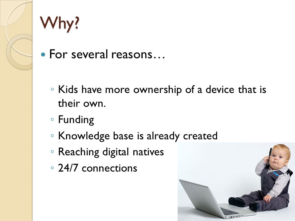 Why. For several reasons… ◦ Kids have more ownership of a device that is their own.