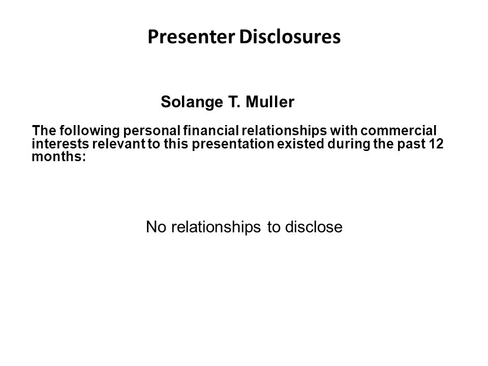Presenter Disclosures The following personal financial relationships with commercial interests relevant to this presentation existed during the past 12 months: Solange T.