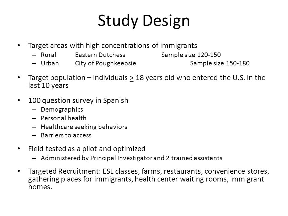 Study Design Target areas with high concentrations of immigrants – RuralEastern DutchessSample size – UrbanCity of PoughkeepsieSample size Target population – individuals > 18 years old who entered the U.S.