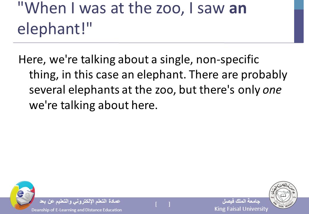 King Faisal University جامعة الملك فيصل Deanship of E-Learning and Distance Education عمادة التعلم الإلكتروني والتعليم عن بعد [ ] When I was at the zoo, I saw an elephant! Here, we re talking about a single, non-specific thing, in this case an elephant.