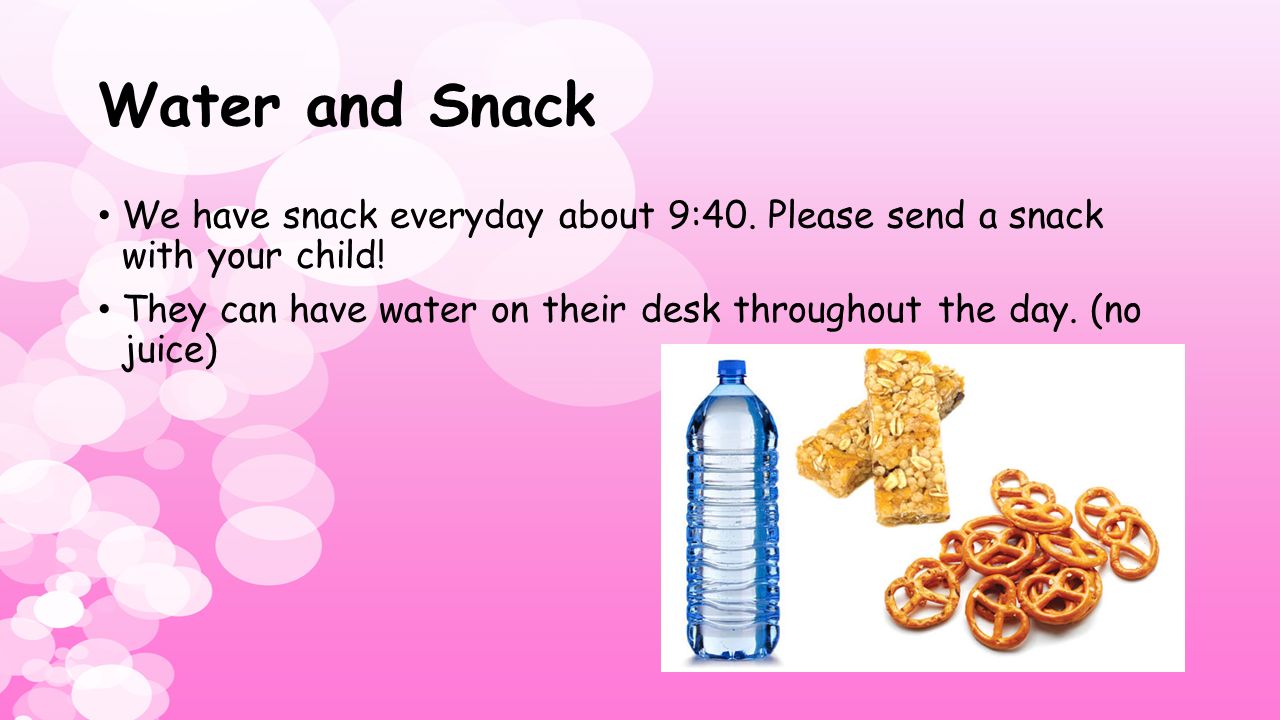 Water and Snack We have snack everyday about 9:40.