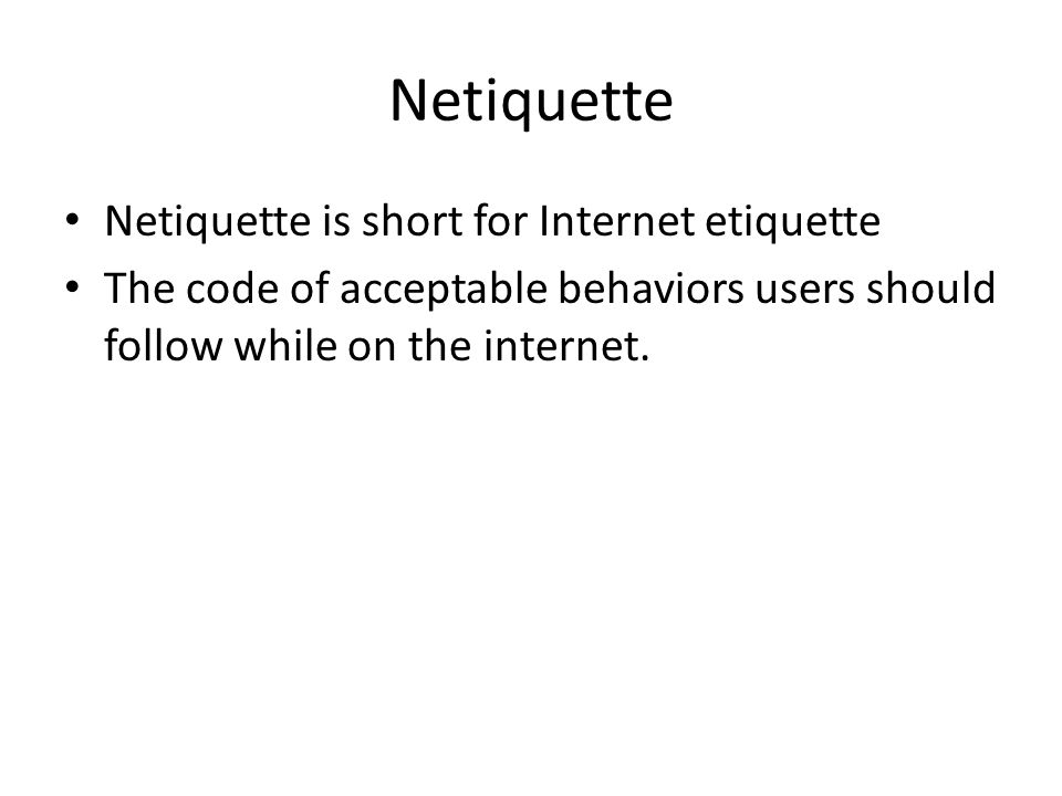 Netiquette Netiquette is short for Internet etiquette The code of acceptable behaviors users should follow while on the internet.
