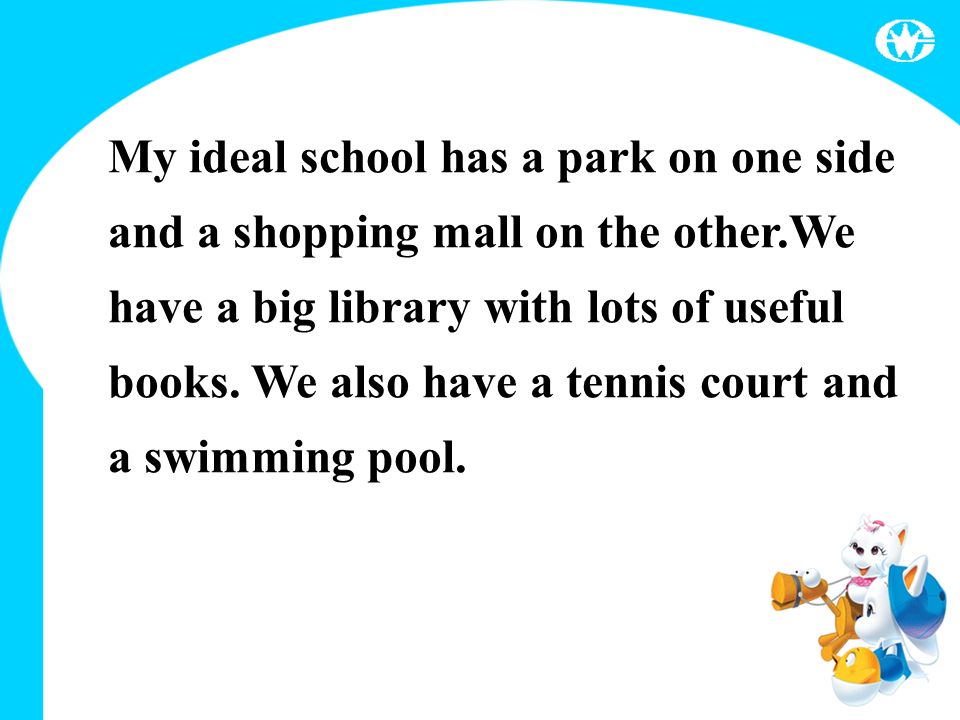My ideal school has a park on one side and a shopping mall on the other.We have a big library with lots of useful books.