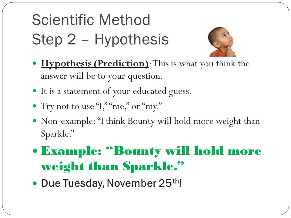 Scientific Method Step 2 – Hypothesis Hypothesis (Prediction): This is what you think the answer will be to your question.