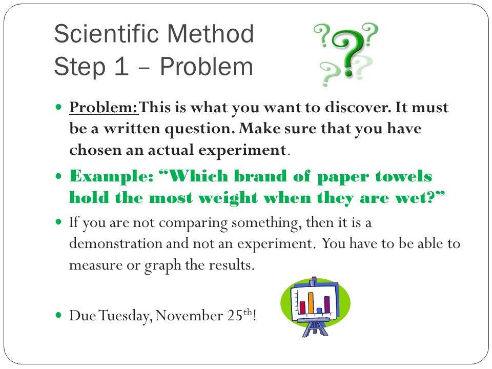Scientific Method Step 1 – Problem Problem: This is what you want to discover.