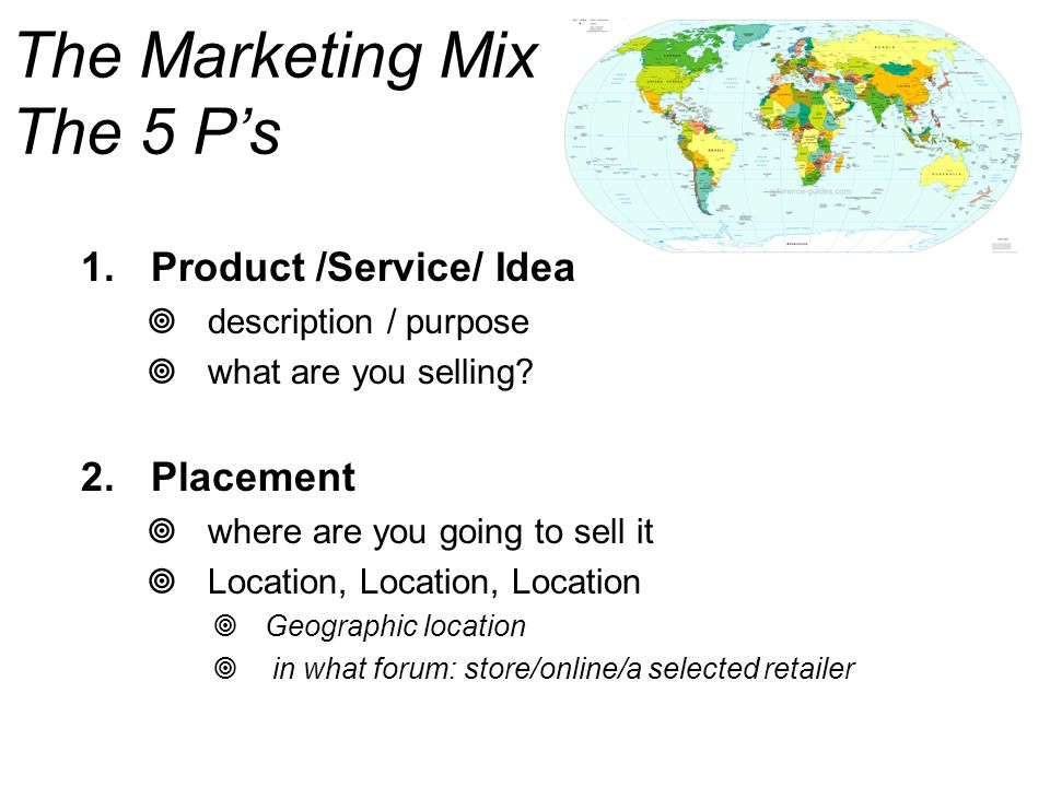 The Marketing Mix The 5 P’s  Product /Service/ Idea  description / purpose  what are you selling.