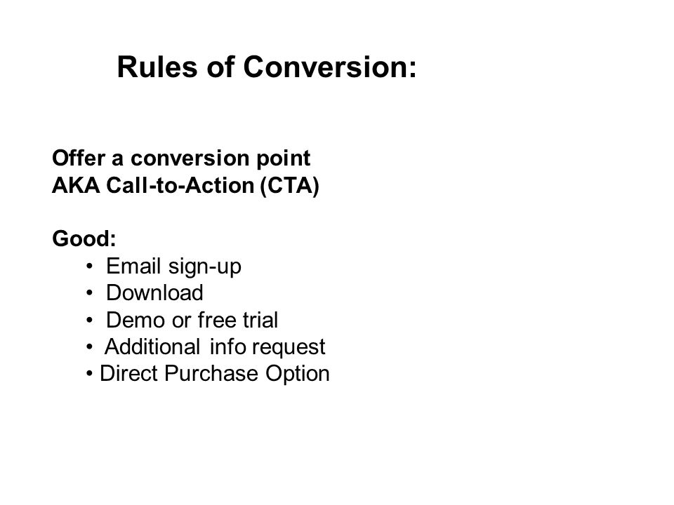 Rules of Conversion: Offer a conversion point AKA Call-to-Action (CTA) Good:  sign-up Download Demo or free trial Additional info request Direct Purchase Option