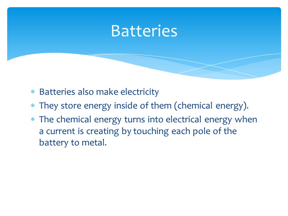  Batteries also make electricity  They store energy inside of them (chemical energy).