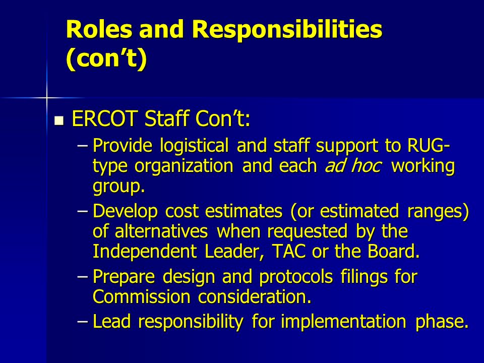 Roles and Responsibilities (con’t) ERCOT Staff Con’t: ERCOT Staff Con’t: –Provide logistical and staff support to RUG- type organization and each ad hoc working group.