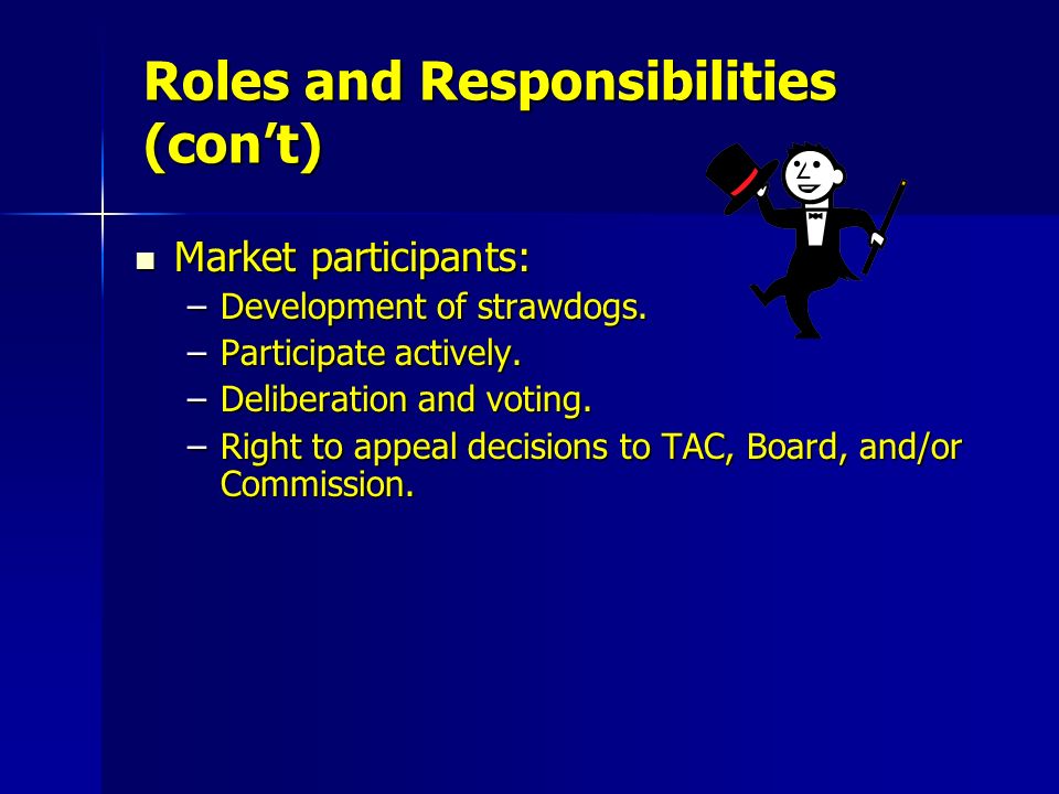 Roles and Responsibilities (con’t) Market participants: Market participants: –Development of strawdogs.