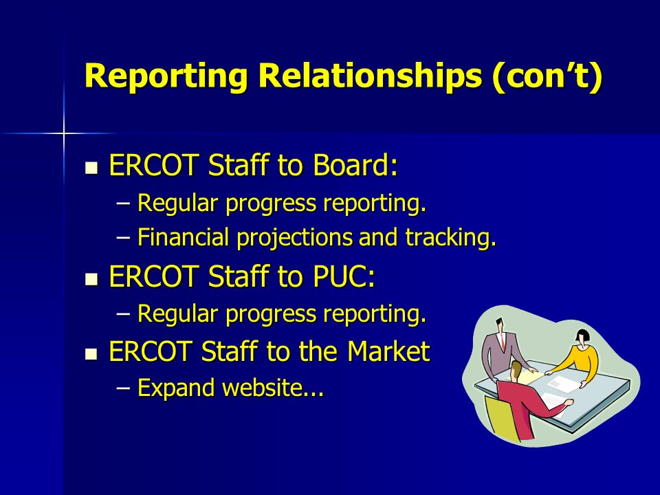 Reporting Relationships (con’t) ERCOT Staff to Board: ERCOT Staff to Board: –Regular progress reporting.