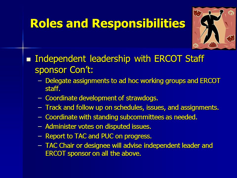Roles and Responsibilities Independent leadership with ERCOT Staff sponsor Con’t: Independent leadership with ERCOT Staff sponsor Con’t: –Delegate assignments to ad hoc working groups and ERCOT staff.