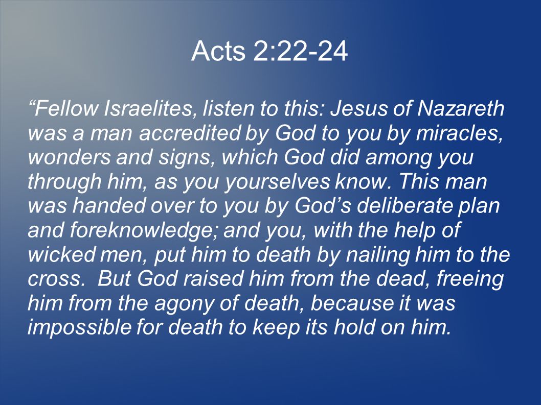 Acts 2:22-24 Fellow Israelites, listen to this: Jesus of Nazareth was a man accredited by God to you by miracles, wonders and signs, which God did among you through him, as you yourselves know.
